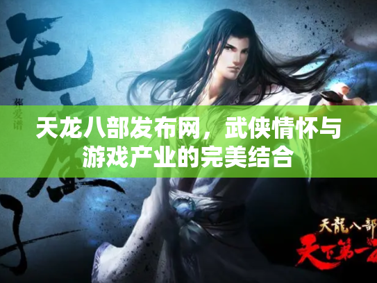天龙八部发布网，武侠情怀与游戏产业的完美结合