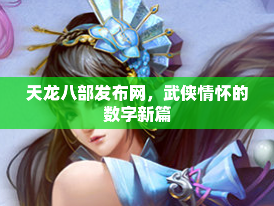 天龙八部发布网，武侠情怀的数字新篇