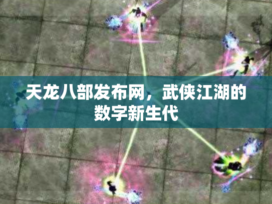 天龙八部发布网，武侠江湖的数字新生代