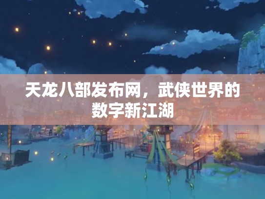 天龙八部发布网，武侠世界的数字新江湖