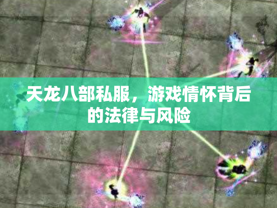 天龙八部私服，游戏情怀背后的法律与风险