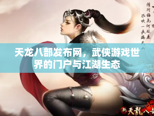 天龙八部发布网，武侠游戏世界的门户与江湖生态