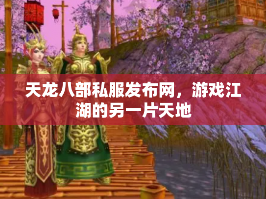 天龙八部私服发布网，游戏江湖的另一片天地