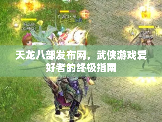 天龙八部发布网，武侠游戏爱好者的终极指南