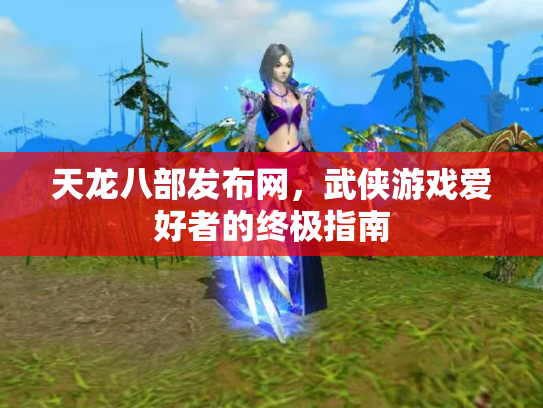天龙八部发布网，武侠游戏爱好者的终极指南