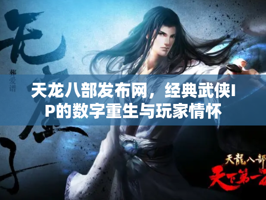 天龙八部发布网，经典武侠IP的数字重生与玩家情怀