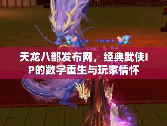 天龙八部发布网，经典武侠IP的数字重生与玩家情怀
