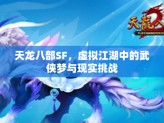 天龙八部SF，虚拟江湖中的武侠梦与现实挑战