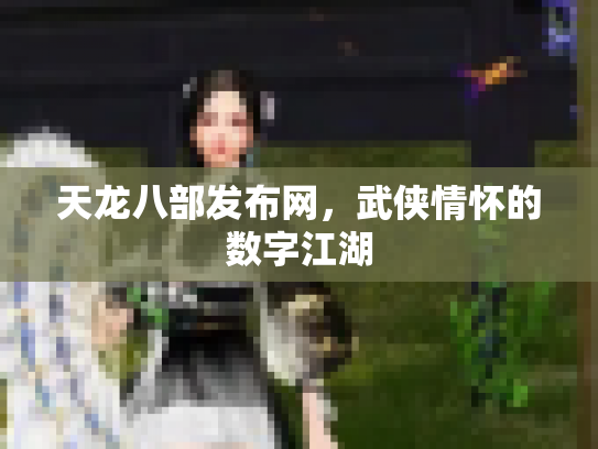 天龙八部发布网，武侠情怀的数字江湖