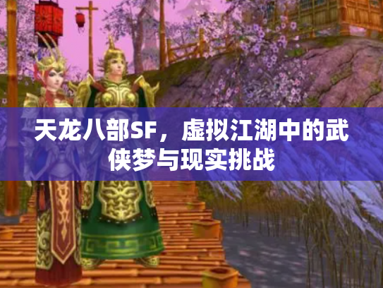 天龙八部SF，虚拟江湖中的武侠梦与现实挑战