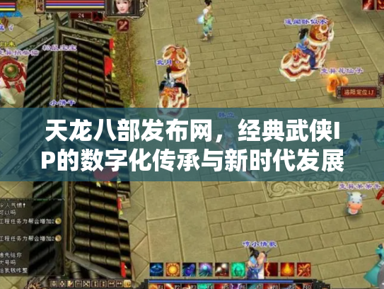 天龙八部发布网，经典武侠IP的数字化传承与新时代发展
