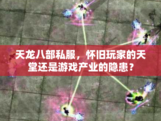 天龙八部私服，怀旧玩家的天堂还是游戏产业的隐患？