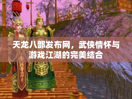 天龙八部发布网，武侠情怀与游戏江湖的完美结合