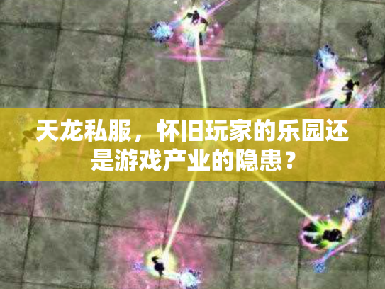 天龙私服，怀旧玩家的乐园还是游戏产业的隐患？