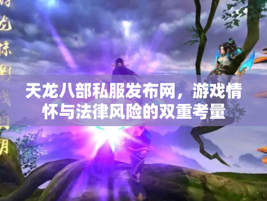 天龙八部私服发布网，游戏情怀与法律风险的双重考量