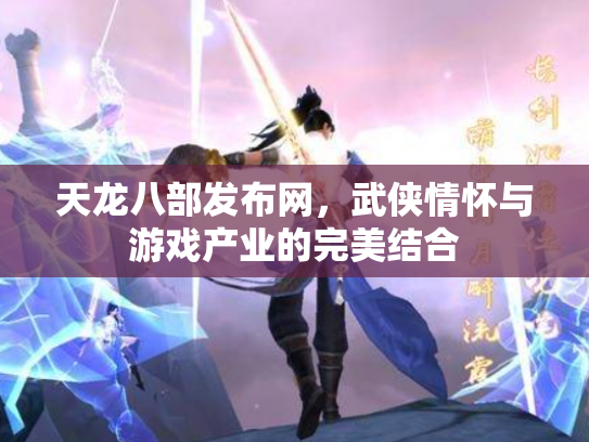 天龙八部发布网，武侠情怀与游戏产业的完美结合