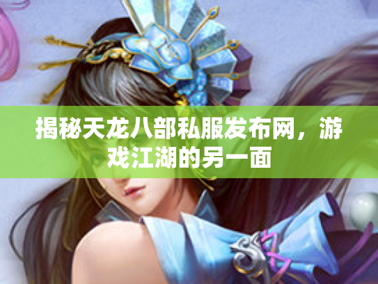揭秘天龙八部私服发布网，游戏江湖的另一面