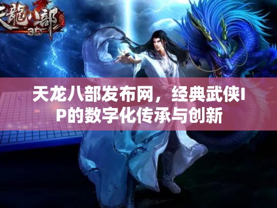 天龙八部发布网，经典武侠IP的数字化传承与创新