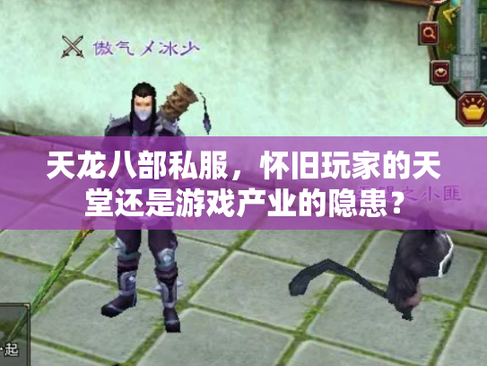 天龙八部私服，怀旧玩家的天堂还是游戏产业的隐患？