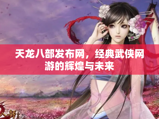 天龙八部发布网，经典武侠网游的辉煌与未来