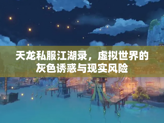 天龙私服江湖录，虚拟世界的灰色诱惑与现实风险