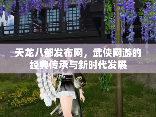 天龙八部发布网，武侠网游的经典传承与新时代发展