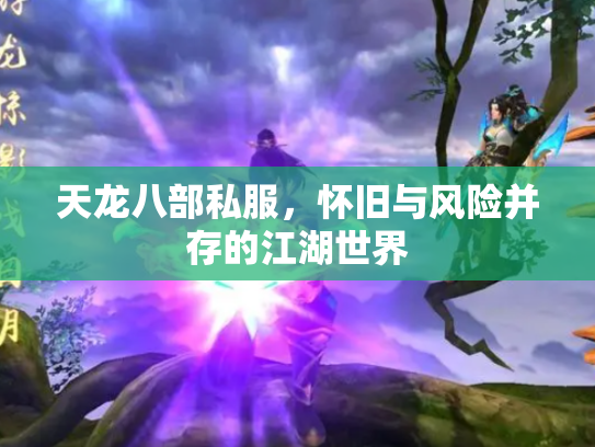 天龙八部私服，怀旧与风险并存的江湖世界