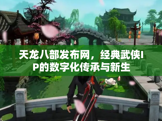 天龙八部发布网，经典武侠IP的数字化传承与新生