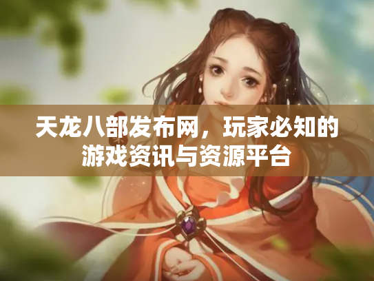 天龙八部发布网，玩家必知的游戏资讯与资源平台