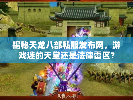 揭秘天龙八部私服发布网，游戏迷的天堂还是法律雷区？