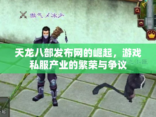 天龙八部发布网的崛起，游戏私服产业的繁荣与争议