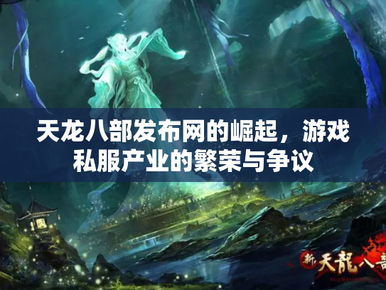 天龙八部发布网的崛起，游戏私服产业的繁荣与争议