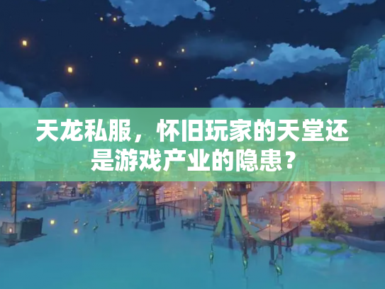天龙私服，怀旧玩家的天堂还是游戏产业的隐患？