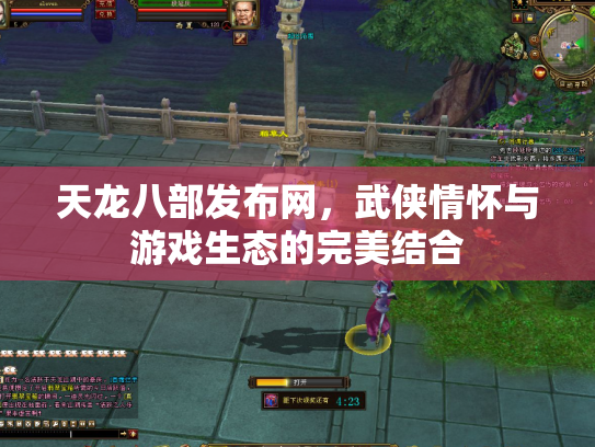天龙八部发布网，武侠情怀与游戏生态的完美结合