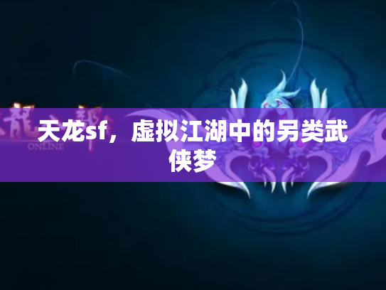 天龙sf，虚拟江湖中的另类武侠梦