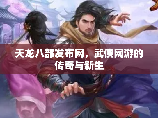 天龙八部发布网，武侠网游的传奇与新生