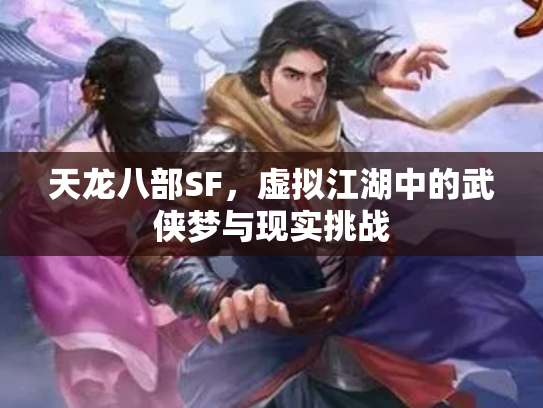 天龙八部SF，虚拟江湖中的武侠梦与现实挑战