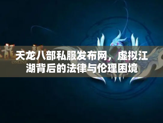 天龙八部私服发布网，虚拟江湖背后的法律与伦理困境