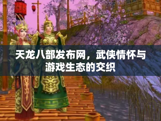 天龙八部发布网，武侠情怀与游戏生态的交织