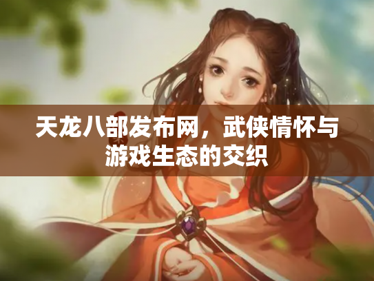 天龙八部发布网，武侠情怀与游戏生态的交织