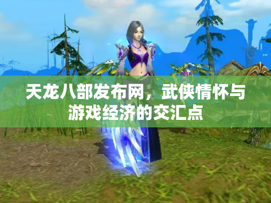 天龙八部发布网，武侠情怀与游戏经济的交汇点