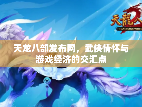 天龙八部发布网，武侠情怀与游戏经济的交汇点