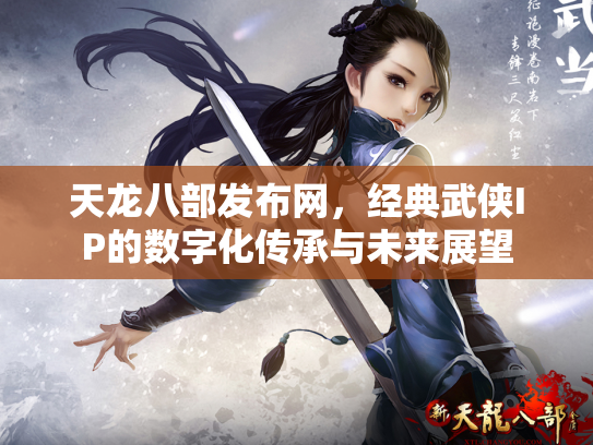 天龙八部发布网，经典武侠IP的数字化传承与未来展望