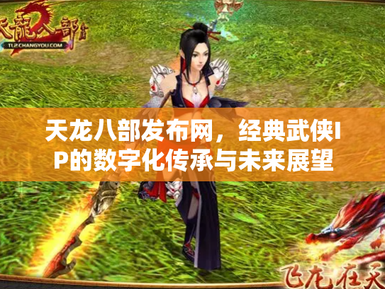 天龙八部发布网，经典武侠IP的数字化传承与未来展望