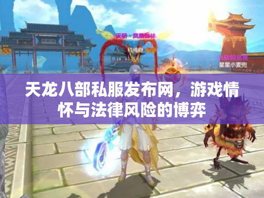 天龙八部私服发布网，游戏情怀与法律风险的博弈