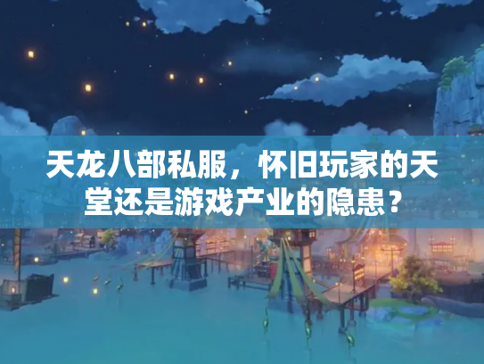 天龙八部私服，怀旧玩家的天堂还是游戏产业的隐患？