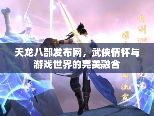 天龙八部发布网，武侠情怀与游戏世界的完美融合