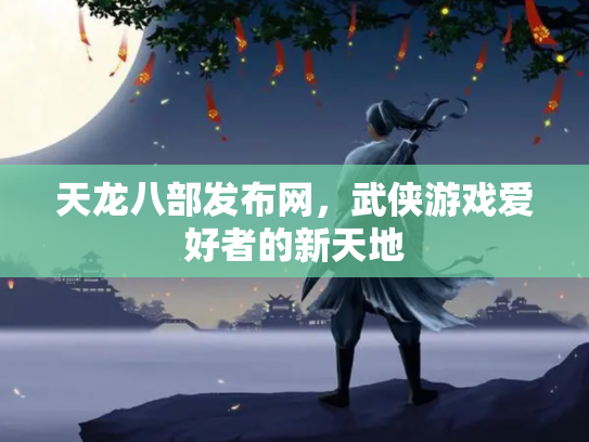 天龙八部发布网，武侠游戏爱好者的新天地
