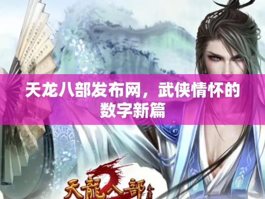 天龙八部发布网，武侠情怀的数字新篇