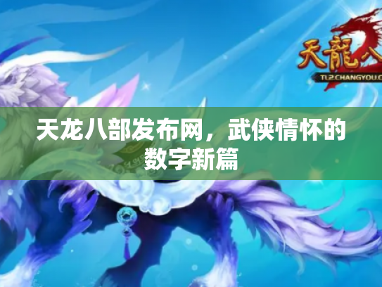 天龙八部发布网，武侠情怀的数字新篇